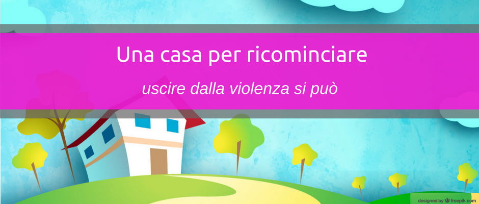 Una casa per ricominciare: si può uscire dalla violenza